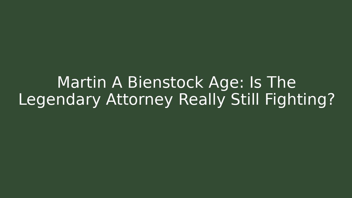 Martin A Bienstock Age: Is The Legendary Attorney Really Still Fighting?