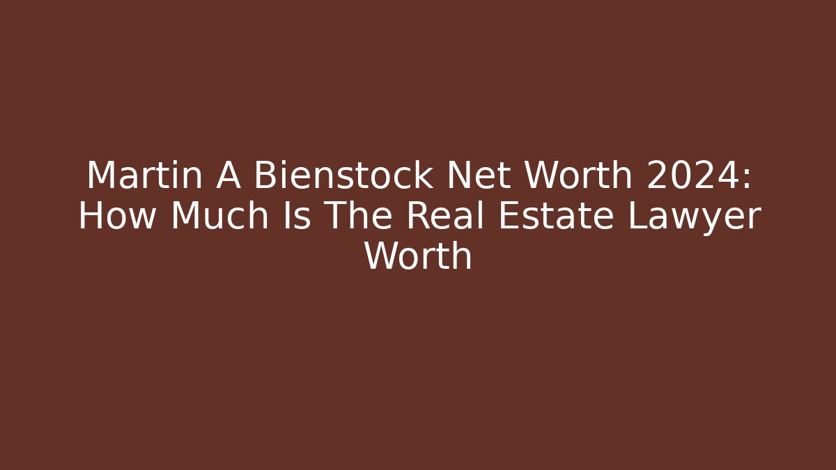 Martin A Bienstock Net Worth 2024: How Much Is The Real Estate Lawyer Worth