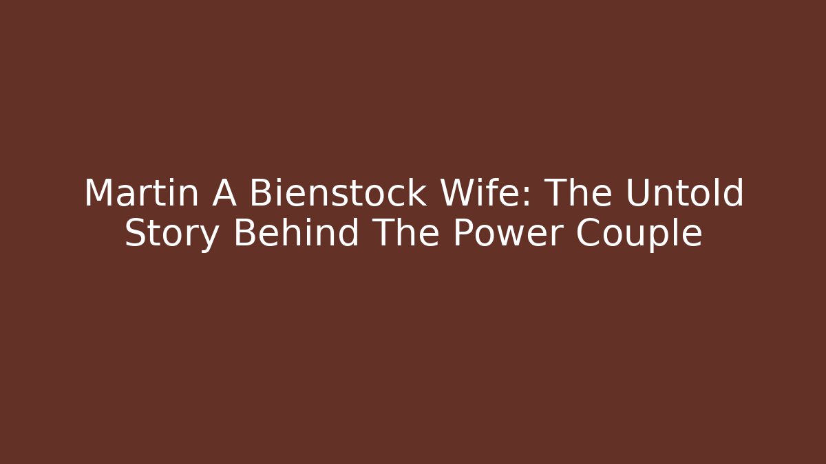 Martin A Bienstock Wife: The Untold Story Behind The Power Couple