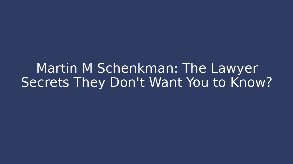 Martin M Schenkman: The Lawyer Secrets They Don't Want You to Know?