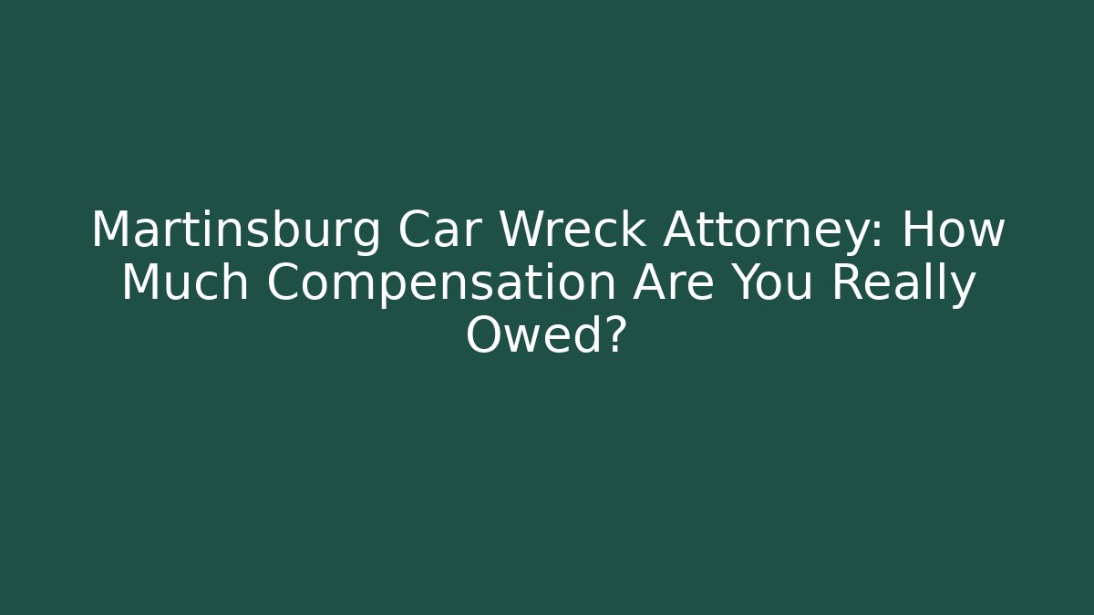 Martinsburg Car Wreck Attorney: How Much Compensation Are You Really Owed?