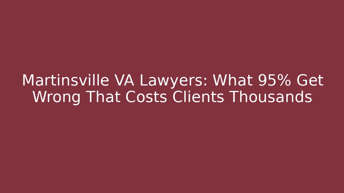Martinsville VA Lawyers: What 95% Get Wrong That Costs Clients Thousands