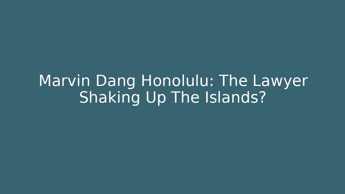 Marvin Dang Honolulu: The Lawyer Shaking Up The Islands?