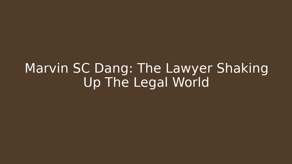 Marvin SC Dang: The Lawyer Shaking Up The Legal World