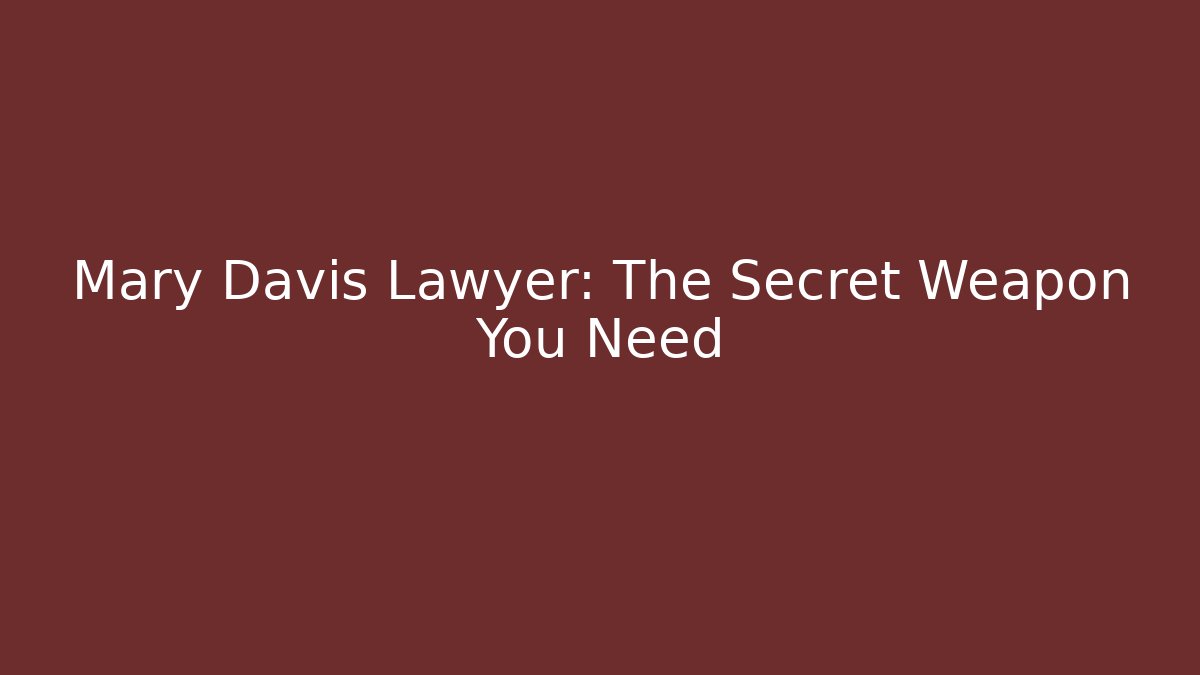Mary Davis Lawyer: The Secret Weapon You Need