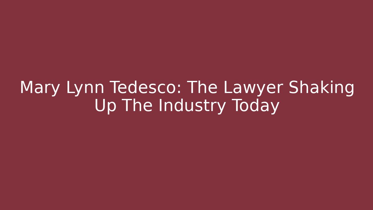 Mary Lynn Tedesco: The Lawyer Shaking Up The Industry Today