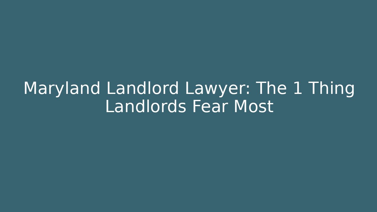 Maryland Landlord Lawyer: The 1 Thing Landlords Fear Most