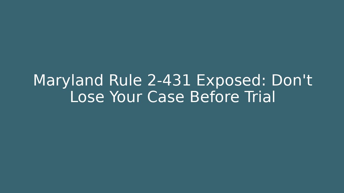 Maryland Rule 2-431 Exposed: Don’t Lose Your Case Before Trial