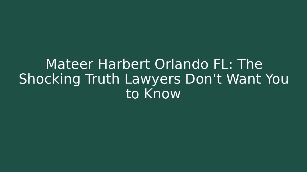 Mateer Harbert Orlando FL: The Shocking Truth Lawyers Don’t Want You to Know