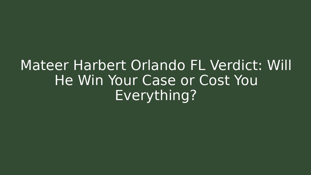 Mateer Harbert Orlando FL Verdict: Will He Win Your Case or Cost You Everything?