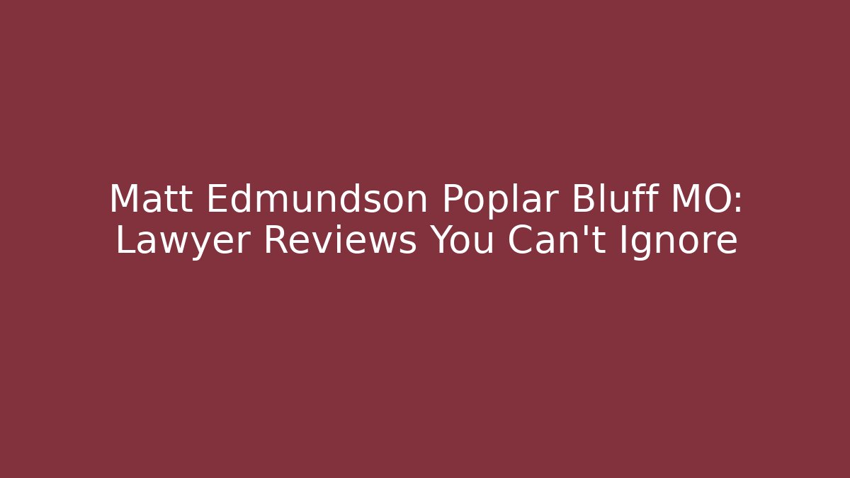 Matt Edmundson Poplar Bluff MO: Lawyer Reviews You Can't Ignore