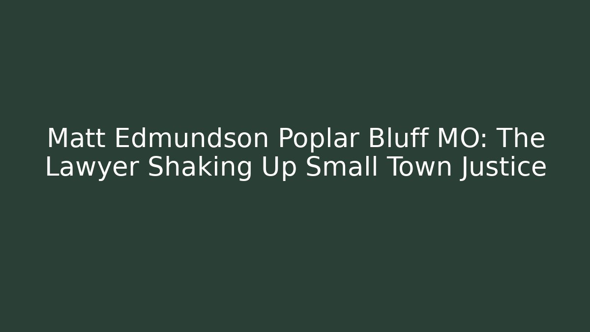 Matt Edmundson Poplar Bluff MO: The Lawyer Shaking Up Small Town Justice