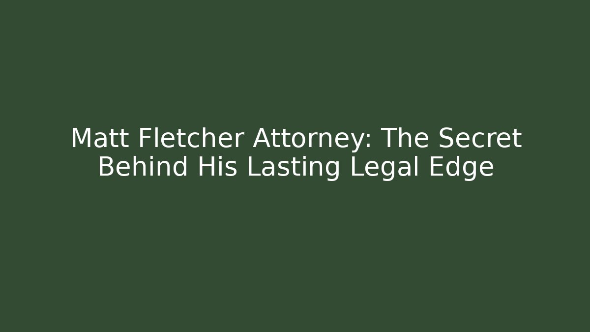 Matt Fletcher Attorney: The Secret Behind His Lasting Legal Edge