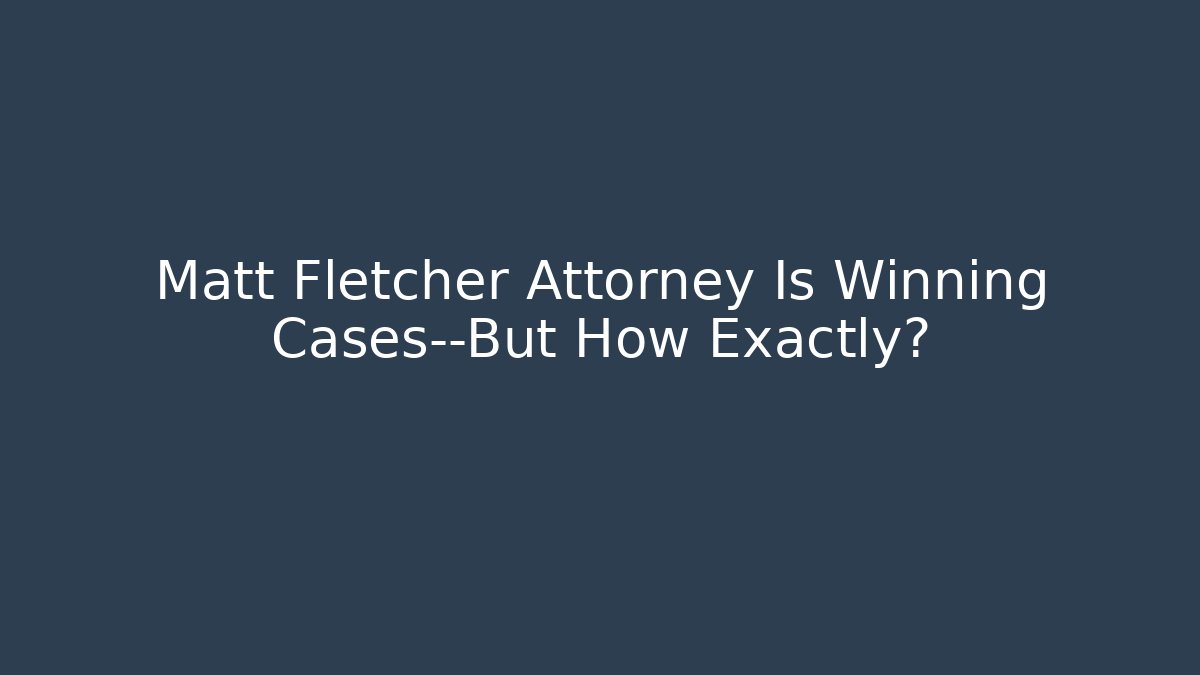 Matt Fletcher Attorney Is Winning Cases—But How Exactly?