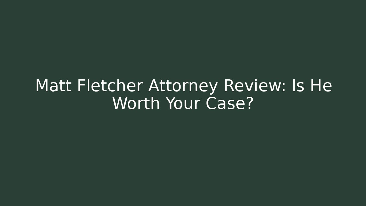 Matt Fletcher Attorney Review: Is He Worth Your Case?