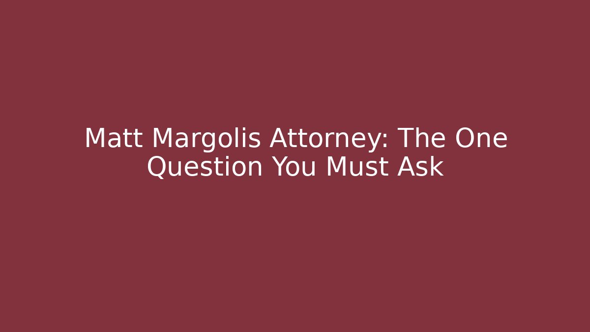 Matt Margolis Attorney: The One Question You Must Ask