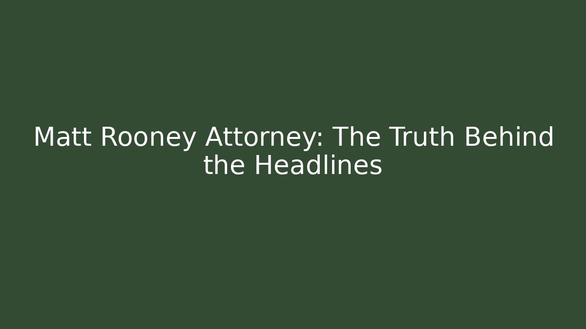 Matt Rooney Attorney: The Truth Behind the Headlines