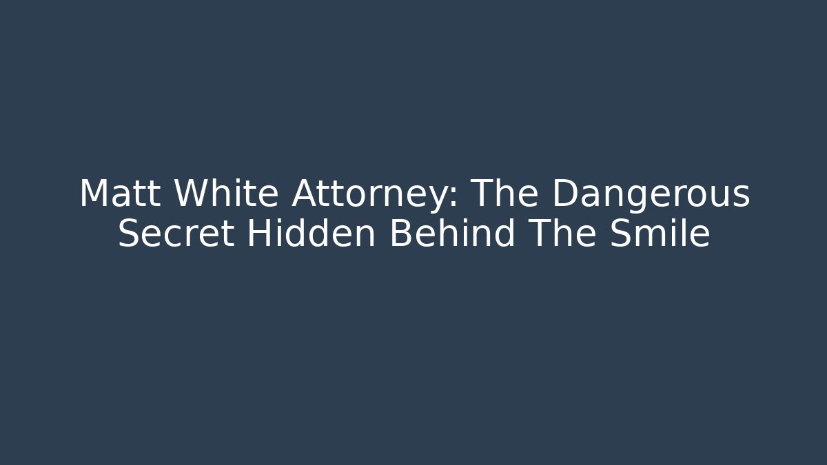 Matt White Attorney: The Dangerous Secret Hidden Behind The Smile