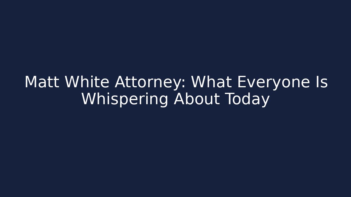 Matt White Attorney: What Everyone Is Whispering About Today