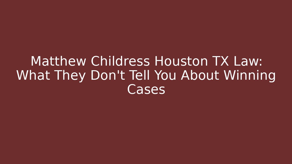 Matthew Childress Houston TX Law: What They Don't Tell You About Winning Cases
