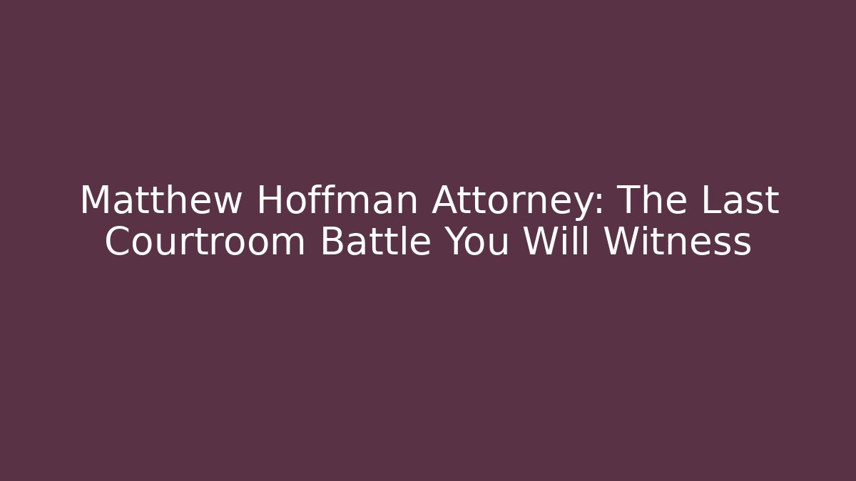 Matthew Hoffman Attorney: The Last Courtroom Battle You Will Witness