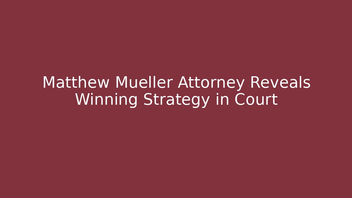 Matthew Mueller Attorney Reveals Winning Strategy in Court