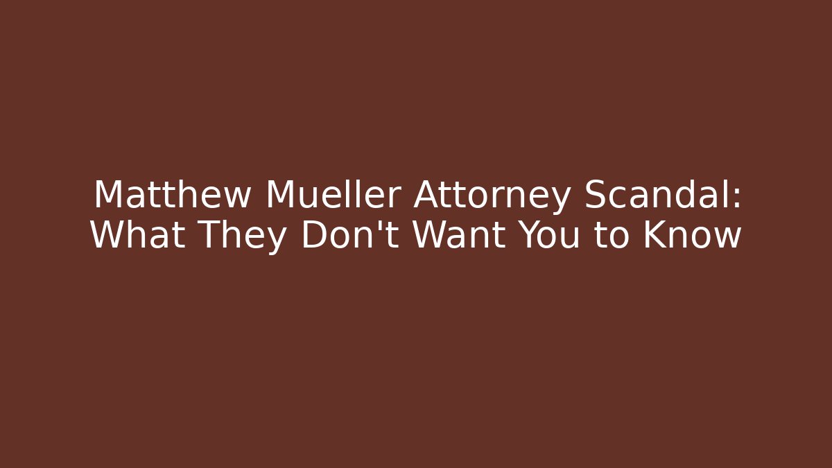 Matthew Mueller Attorney Scandal: What They Don't Want You to Know