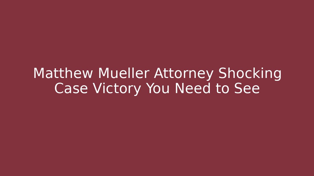 Matthew Mueller Attorney Shocking Case Victory You Need to See