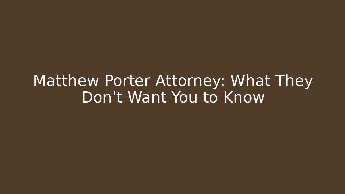 Matthew Porter Attorney: What They Don't Want You to Know