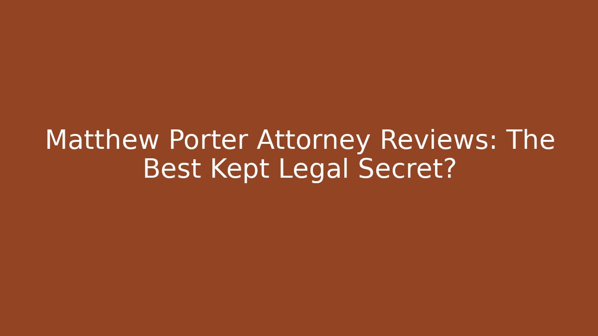 Matthew Porter Attorney Reviews: The Best Kept Legal Secret?
