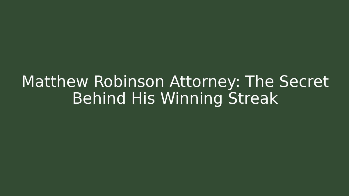 Matthew Robinson Attorney: The Secret Behind His Winning Streak
