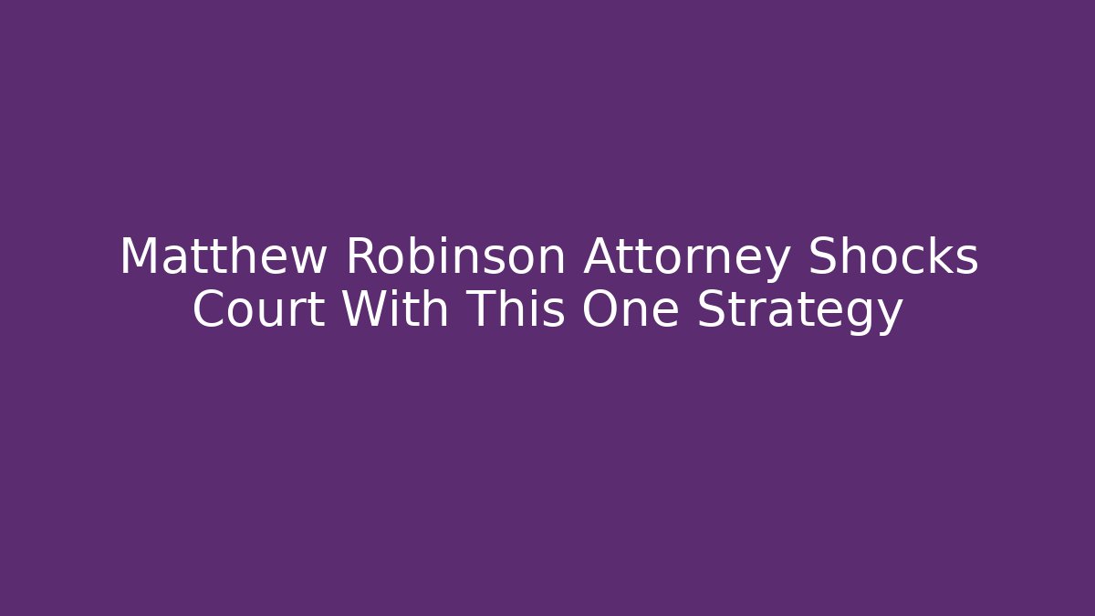 Matthew Robinson Attorney Shocks Court With This One Strategy