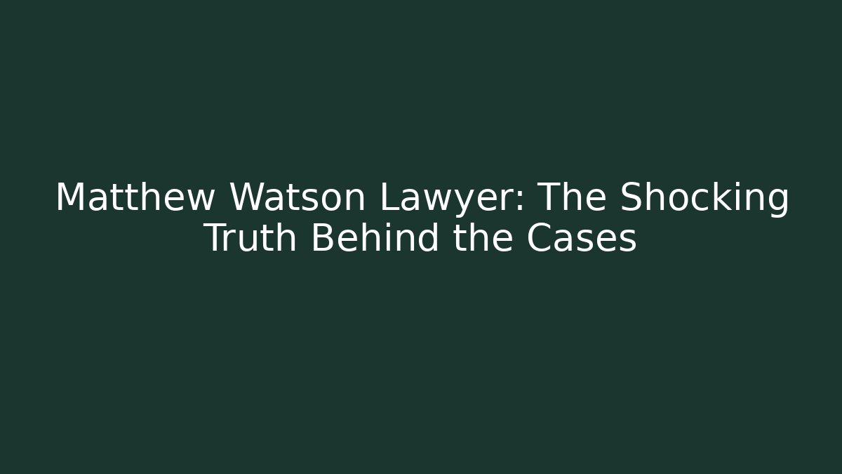 Matthew Watson Lawyer: The Shocking Truth Behind the Cases