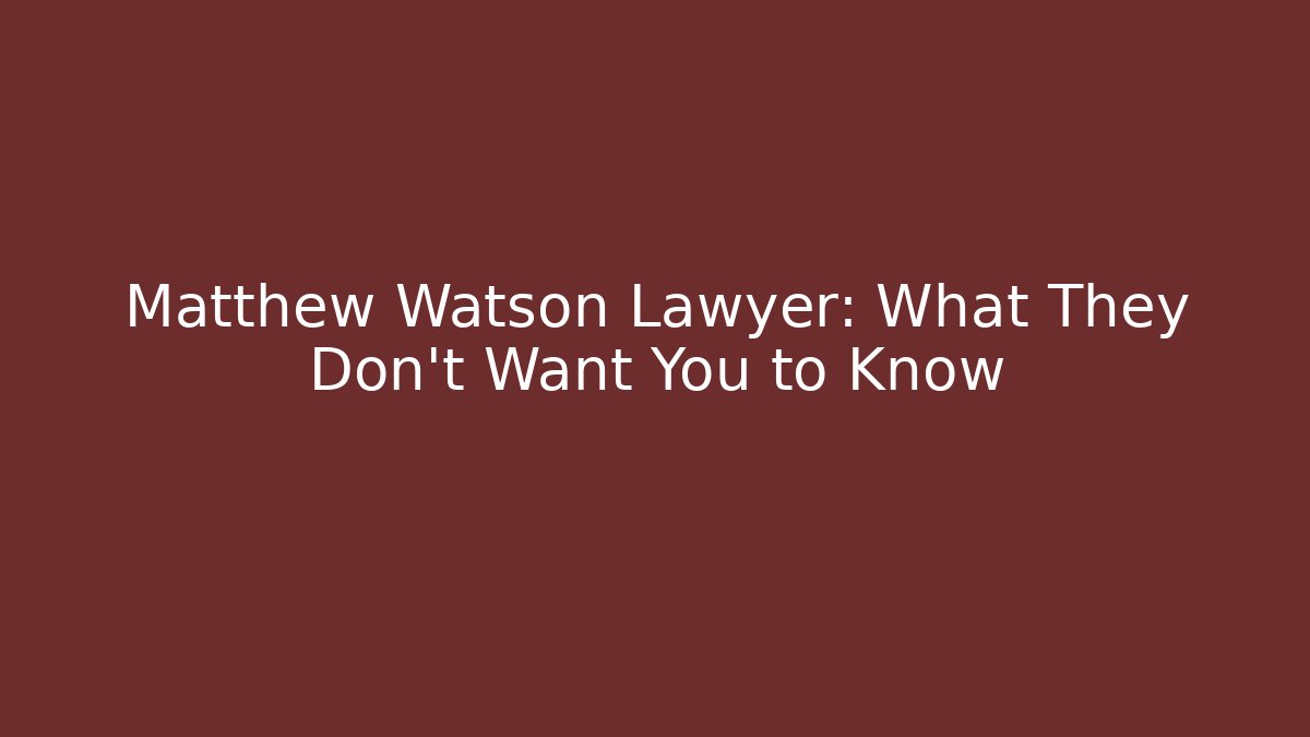 Matthew Watson Lawyer: What They Don't Want You to Know
