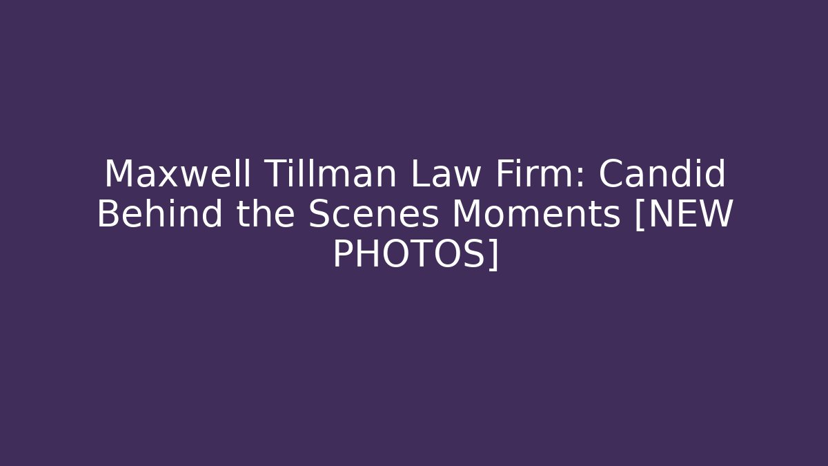 Maxwell Tillman Law Firm: Candid Behind the Scenes Moments [NEW PHOTOS]