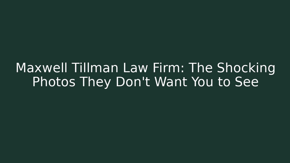 Maxwell Tillman Law Firm: The Shocking Photos They Don't Want You to See