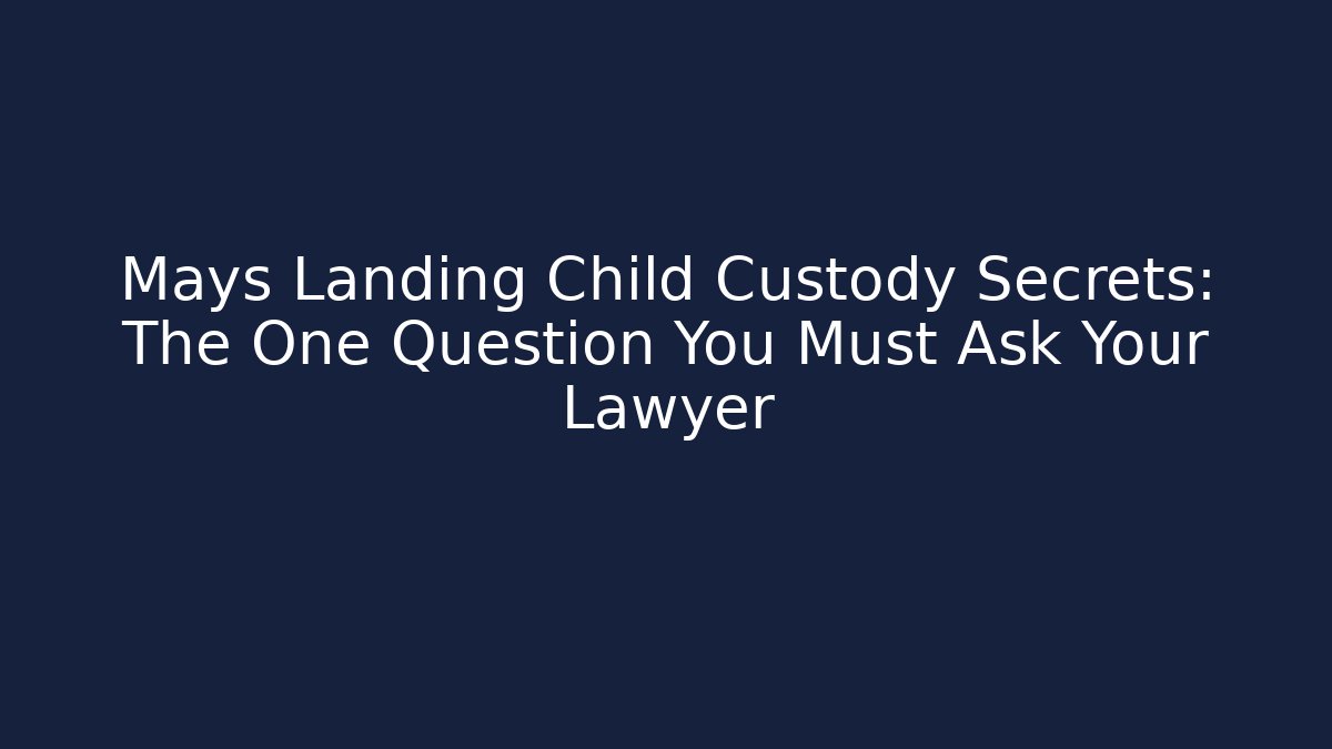 Mays Landing Child Custody Secrets: The One Question You Must Ask Your Lawyer