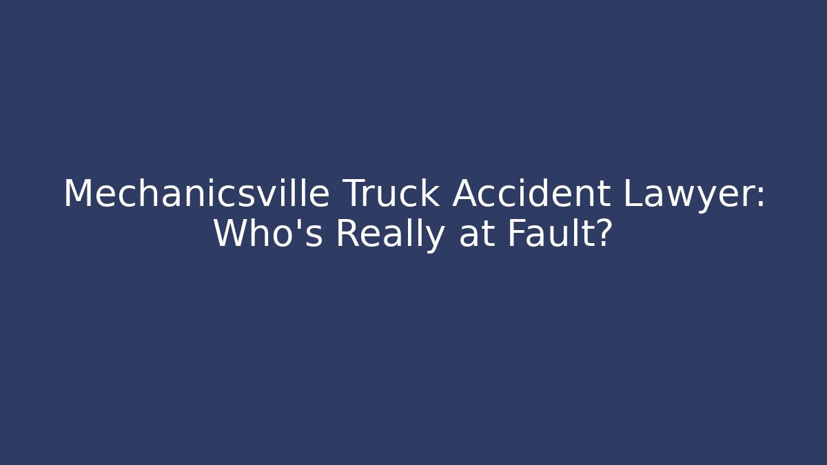 Mechanicsville Truck Accident Lawyer: Who’s Really at Fault?