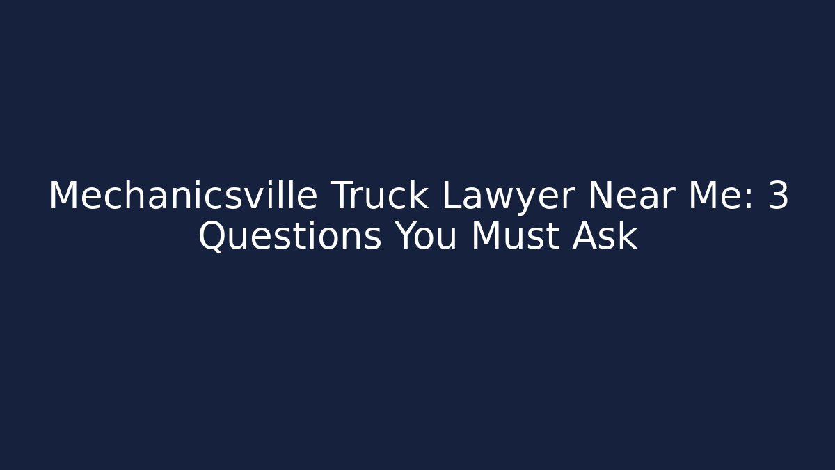 Mechanicsville Truck Lawyer Near Me: 3 Questions You Must Ask