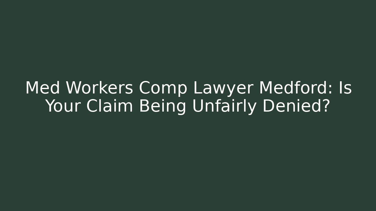 Med Workers Comp Lawyer Medford: Is Your Claim Being Unfairly Denied?