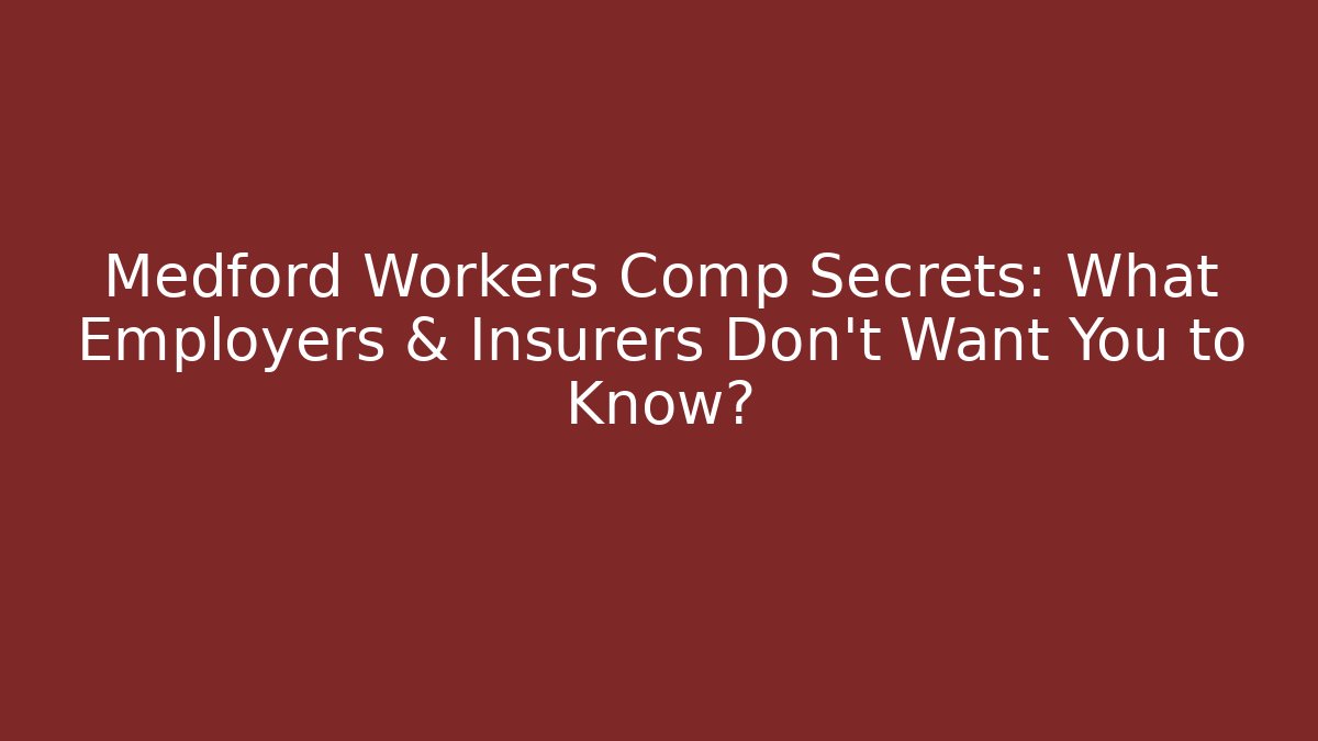 Medford Workers Comp Secrets: What Employers & Insurers Don’t Want You to Know?