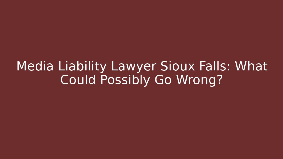 Media Liability Lawyer Sioux Falls: What Could Possibly Go Wrong?