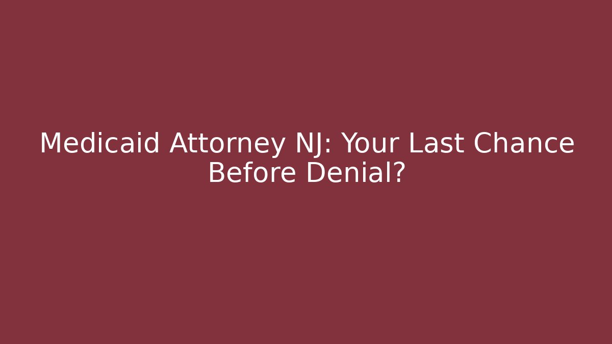 Medicaid Attorney NJ: Your Last Chance Before Denial?