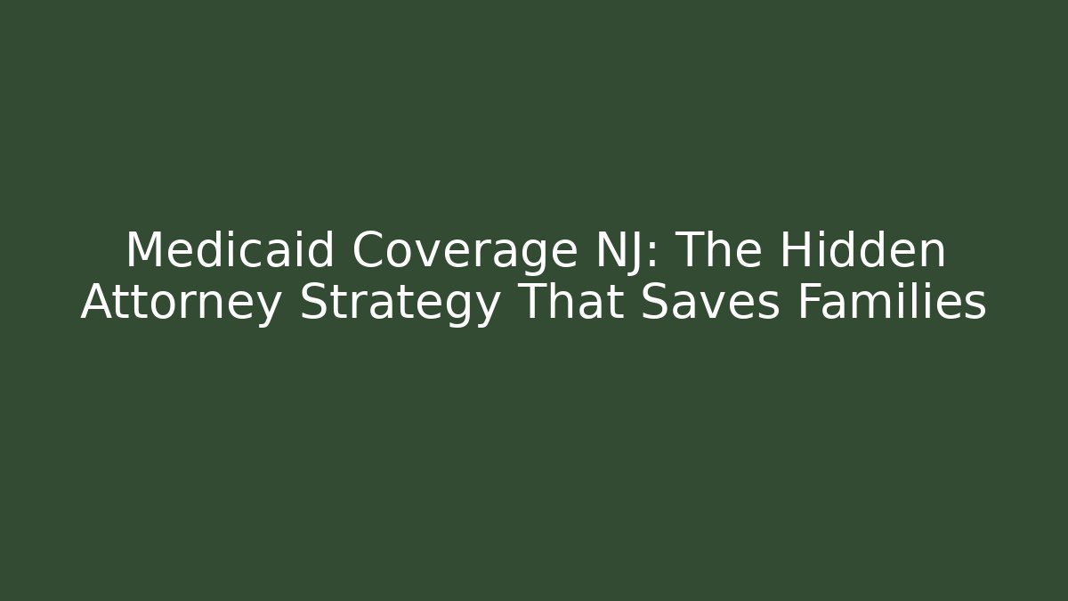 Medicaid Coverage NJ: The Hidden Attorney Strategy That Saves Families