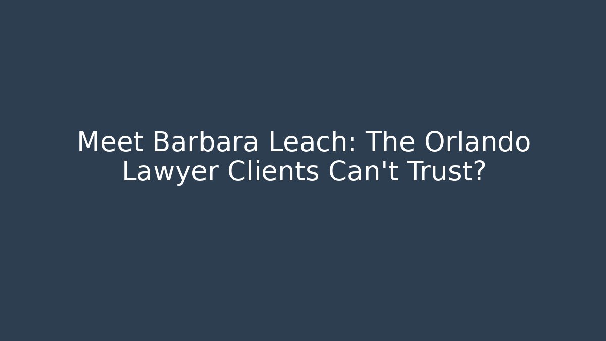 Meet Barbara Leach: The Orlando Lawyer Clients Can’t Trust?