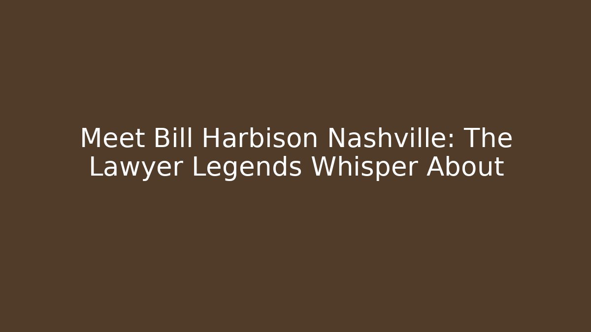 Meet Bill Harbison Nashville: The Lawyer Legends Whisper About