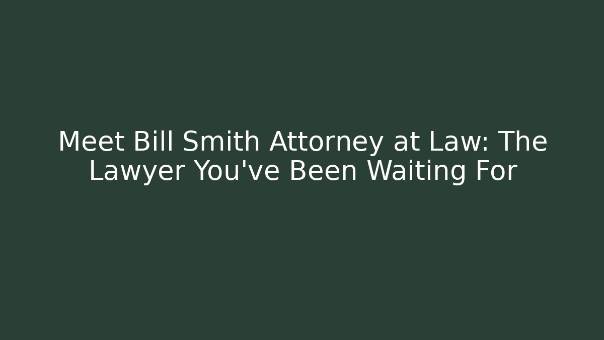 Meet Bill Smith Attorney at Law: The Lawyer You've Been Waiting For