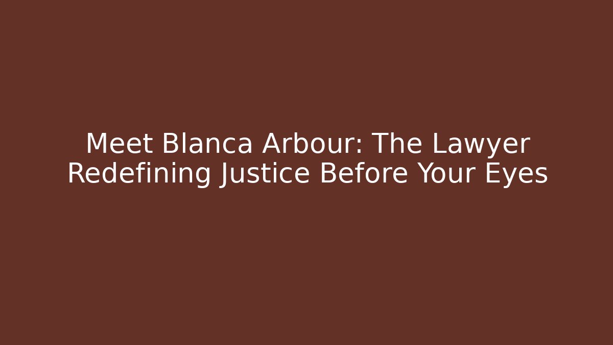 Meet Blanca Arbour: The Lawyer Redefining Justice Before Your Eyes