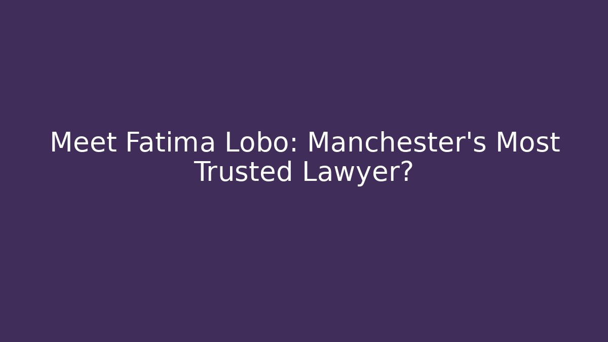 Meet Fatima Lobo: Manchester’s Most Trusted Lawyer?