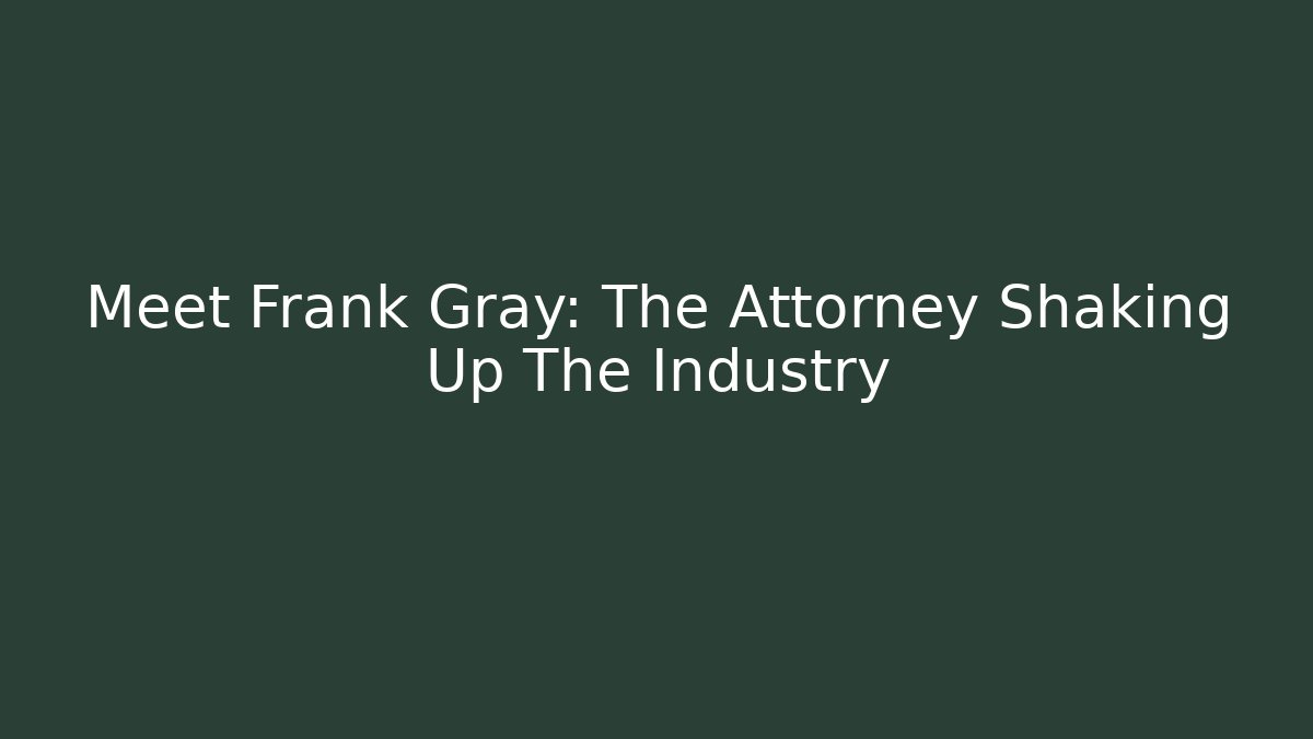Meet Frank Gray: The Attorney Shaking Up The Industry